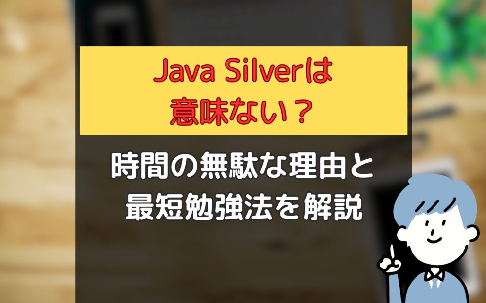 【Java Silverは意味ない？】時間の無駄と言われる理由と最短勉強法を解説 | 30代未経験からのエンジニア転職ブログ