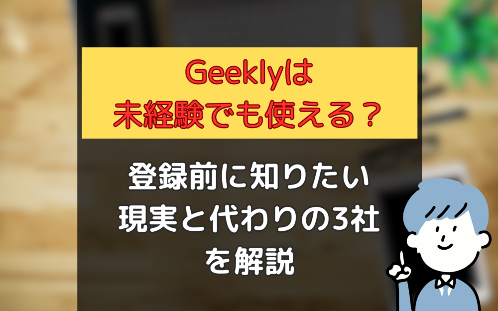 【Geekly（ギークリー）は未経験でも使える？】登録前に知りたい現実と代わりの3社