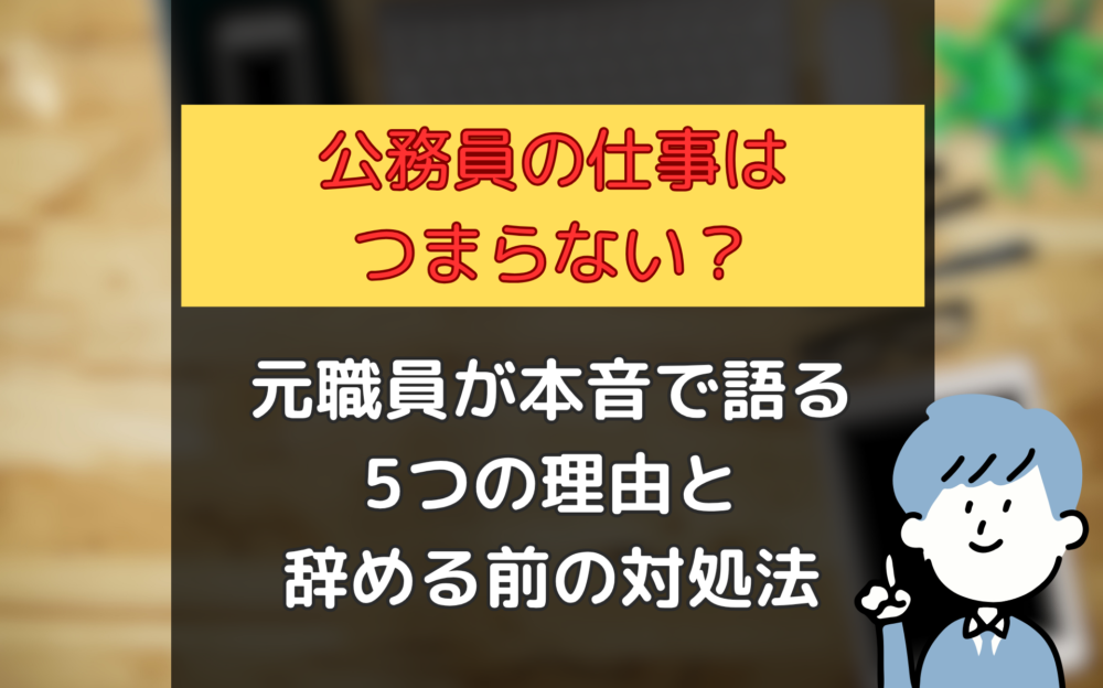 【公務員はつまらない？】元職員が本音で語る5つの理由と辞める前の対処法