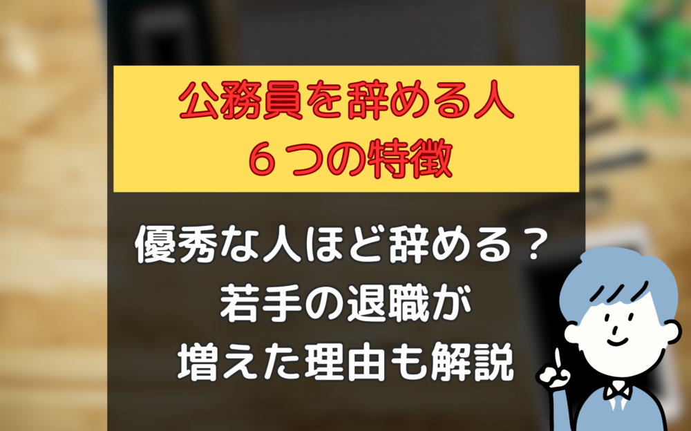 【公務員を辞める人の特徴6つ】優秀な人ほど辞めるのは本当？若手の退職が増えた理由も解説